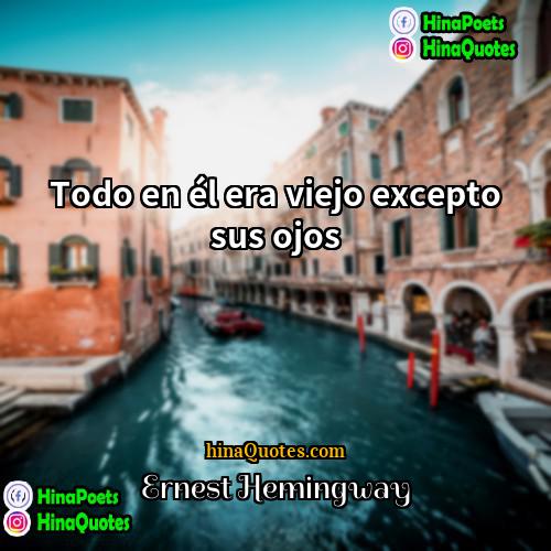 Ernest Hemingway Quotes | Todo en él era viejo excepto sus